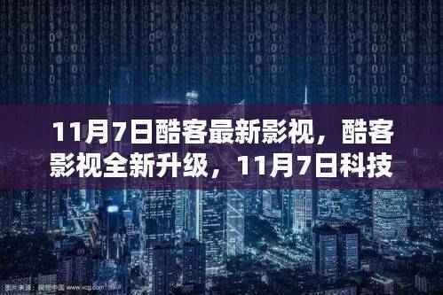 11月7日酷客影视全新升级,科技革新下的视听盛宴,开启未来生活品质新纪元