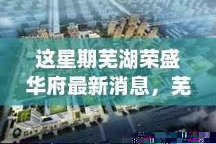 芜湖荣盛华府新篇章，与自然美景的邂逅，心灵旅行的启程最新消息
