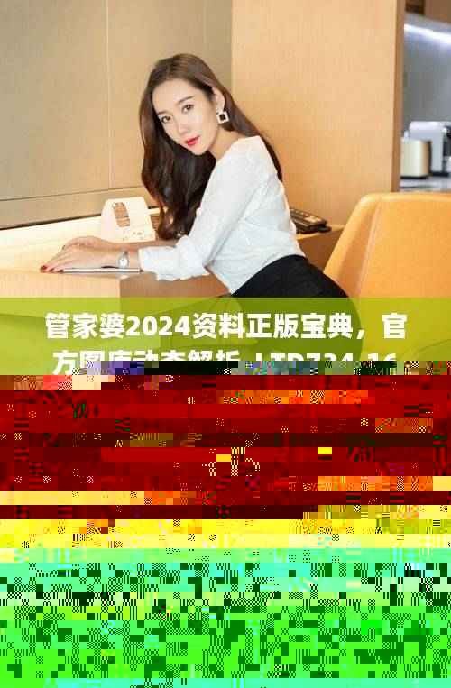 管家婆2024资料正版宝典，官方图库动态解析_LTD734.16
