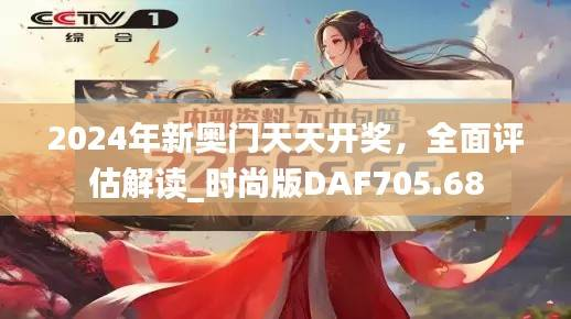 2024年新奥门天天开奖,全面评估解读_时尚版DAF705.68