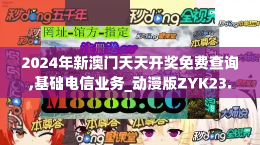 2024年新澳门天天开奖免费查询,基础电信业务_动漫版ZYK23.28