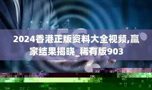 2024香港正版资料大全视频,赢家结果揭晓_稀有版903