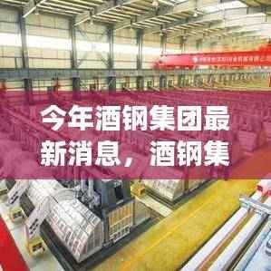 酒钢集团迎来发展新篇章，聚焦三大战略，开启未来篇章之路