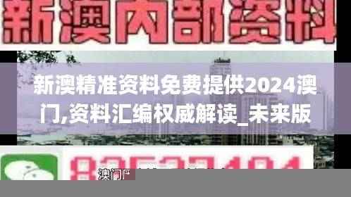 新澳精准资料免费提供2024澳门,资料汇编权威解读_未来版BIG200.16