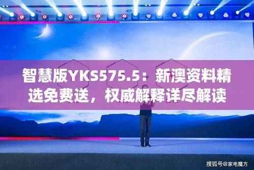 智慧版YKS575.5：新澳资料精选免费送，权威解释详尽解读