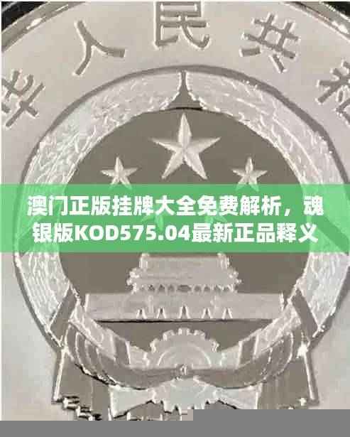 澳门正版挂牌大全免费解析，魂银版KOD575.04最新正品释义