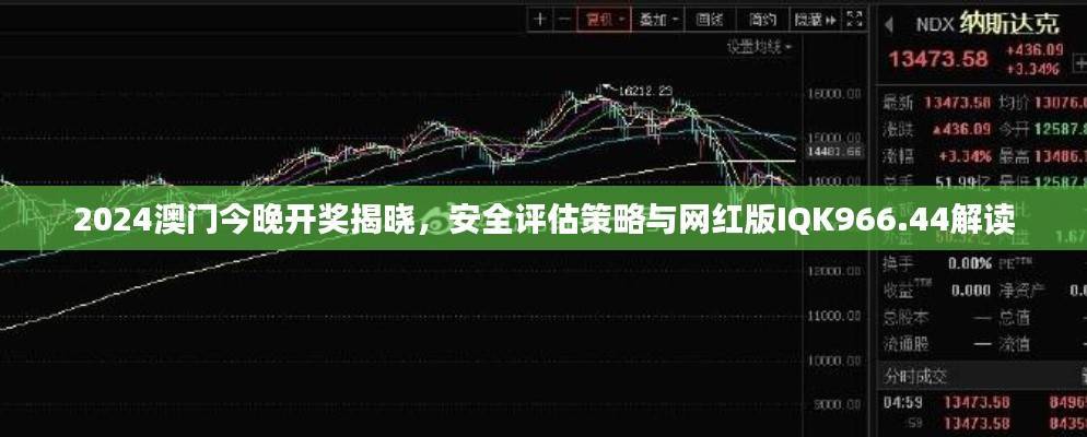 2024澳门今晚开奖揭晓，安全评估策略与网红版IQK966.44解读