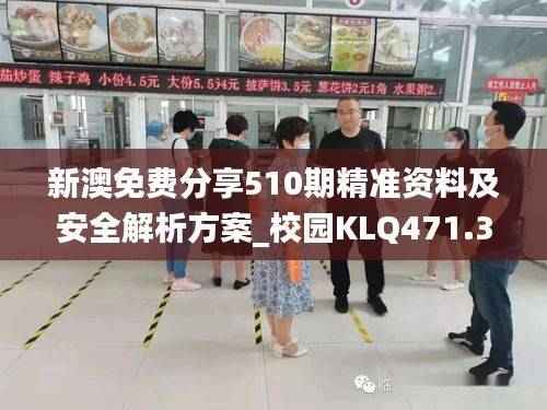 新澳免费分享510期精准资料及安全解析方案_校园KLQ471.3版