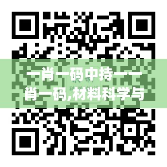 一肖一码中持一一肖一码,材料科学与工程_炼髓境LXK824.78