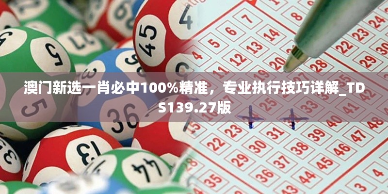 澳门新选一肖必中100%精准,专业执行技巧详解_TDS139.27版