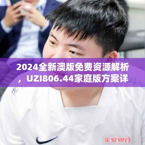 2024全新澳版免费资源解析,UZI806.44家庭版方案详解