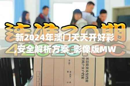 新2024年澳门天天开好彩,安全解析方案_影像版MWX162.71