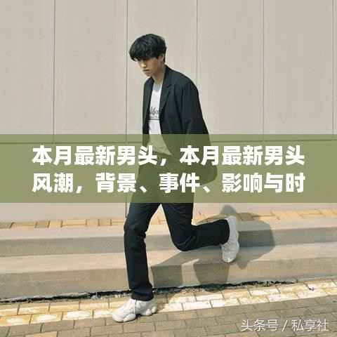 本月最新男头风潮,背景、事件、影响与时代地位的全面解析