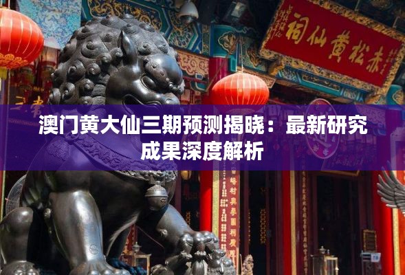 澳门黄大仙三期预测揭晓:最新研究成果深度解析