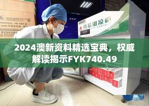 2024澳新资料精选宝典,权威解读揭示FYK740.49