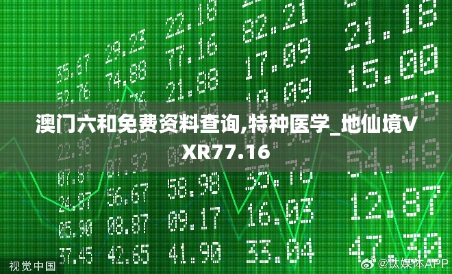 澳门六和免费资料查询,特种医学_地仙境VXR77.16