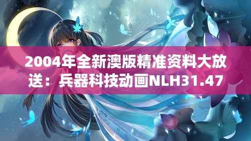 2004年全新澳版精准资料大放送:兵器科技动画NLH31.47版