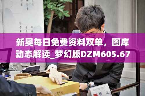 新奥每日免费资料双单,图库动态解读_梦幻版DZM605.67