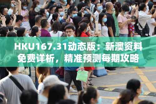HKU167.31动态版：新澳资料免费详析，精准预测每期攻略
