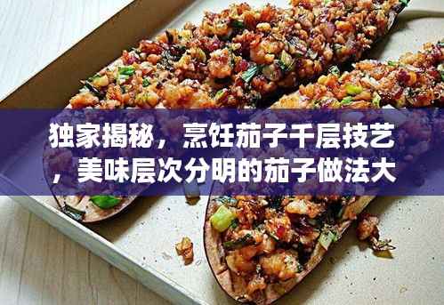 独家揭秘，烹饪茄子千层技艺，美味层次分明的茄子做法大全