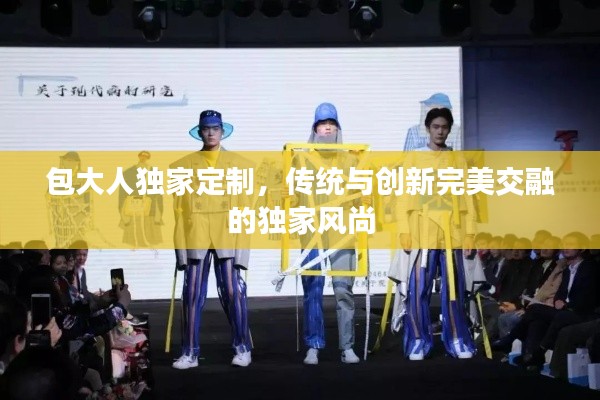 包大人独家定制，传统与创新完美交融的独家风尚