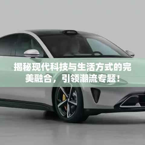 揭秘现代科技与生活方式的完美融合，引领潮流专题！