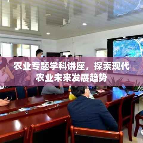 农业专题学科讲座，探索现代农业未来发展趋势