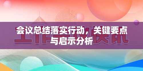 会议总结落实行动，关键要点与启示分析
