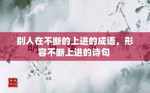 别人在不断的上进的成语,形容不断上进的诗句