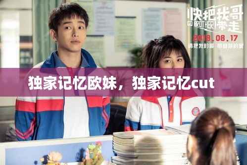 独家记忆欧妹,独家记忆cut