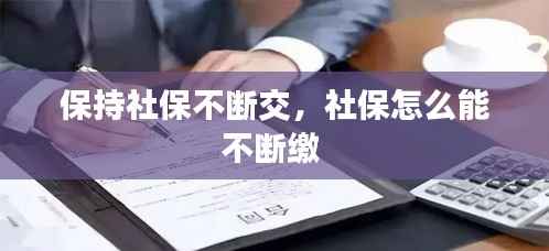 保持社保不断交，社保怎么能不断缴 