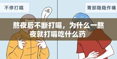 熬夜后不断打嗝，为什么一熬夜就打嗝吃什么药 