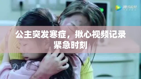公主突发寒症，揪心视频记录紧急时刻