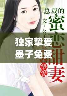 独家挚爱墨子免费阅读,独家挚爱全文免费