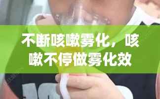不断咳嗽雾化，咳嗽不停做雾化效果大不大 