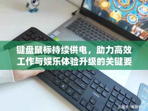 键盘鼠标持续供电，助力高效工作与娱乐体验升级的关键要素