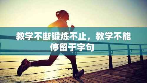 教学不断锻炼不止，教学不能停留于字句 