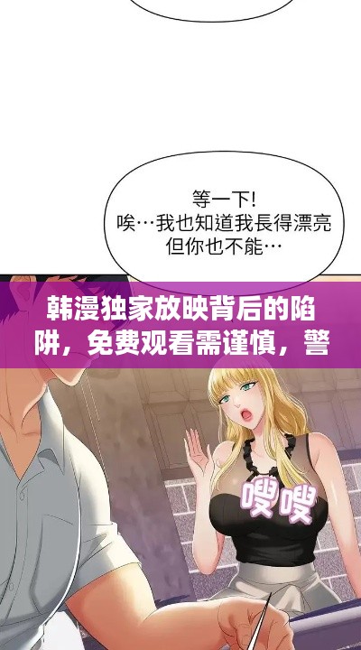 韩漫独家放映背后的陷阱,免费观看需谨慎,警惕涉黄风险!