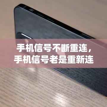 手机信号不断重连，手机信号老是重新连接怎么回事 