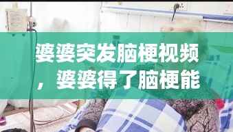 婆婆突发脑梗视频,婆婆得了脑梗能够带孩子吗