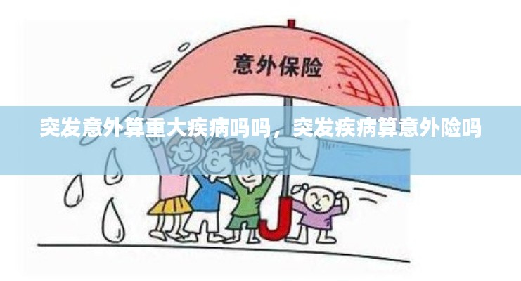 突发意外算重大疾病吗吗，突发疾病算意外险吗 