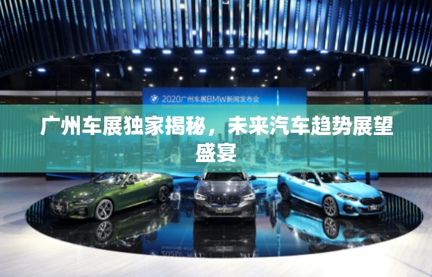 广州车展独家揭秘,未来汽车趋势展望盛宴
