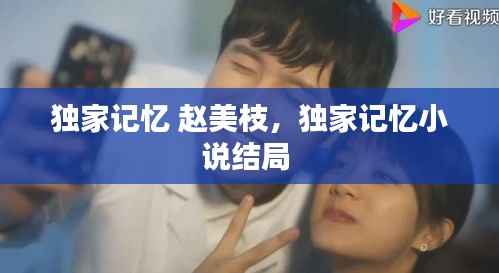 独家记忆 赵美枝，独家记忆小说结局 