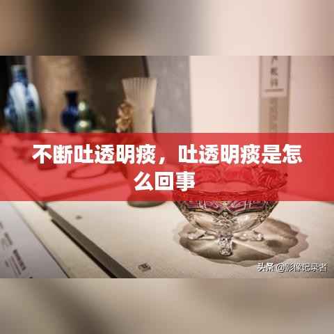 不断吐透明痰,吐透明痰是怎么回事