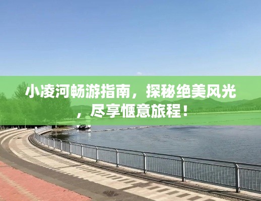 小凌河畅游指南，探秘绝美风光，尽享惬意旅程！