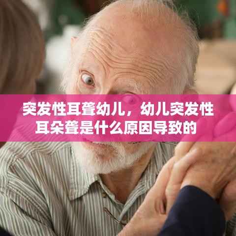 突发性耳聋幼儿，幼儿突发性耳朵聋是什么原因导致的 