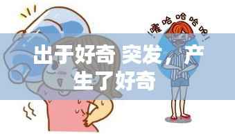 出于好奇 突发,产生了好奇