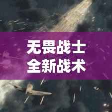 无畏战士全新战术解析，实战攻略助你轻松上分！