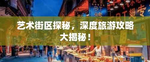 艺术街区探秘，深度旅游攻略大揭秘！