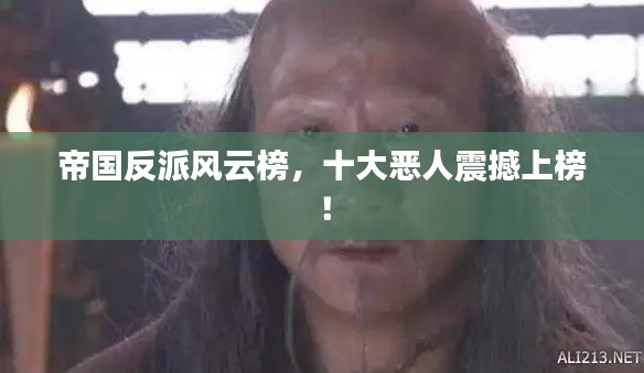 帝国反派风云榜，十大恶人震撼上榜！